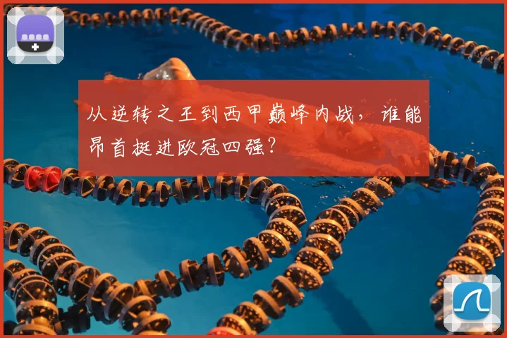 从逆转之王到西甲巅峰内战，谁能昂首挺进欧冠四强？