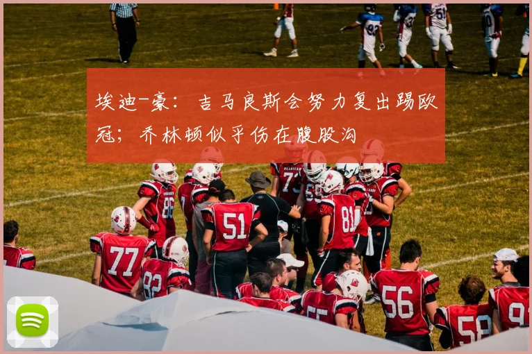 埃迪-豪：吉马良斯会努力复出踢欧冠；乔林顿似乎伤在腹股沟