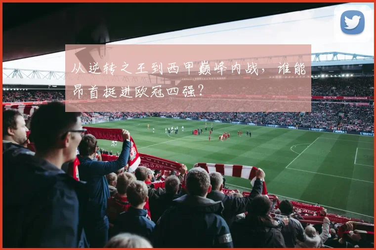 从逆转之王到西甲巅峰内战，谁能昂首挺进欧冠四强？