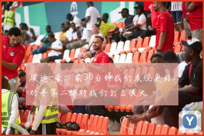 埃迪-豪：前30分钟我们表现更好，对手第二球对我们打击很大