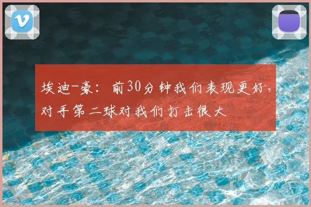 埃迪-豪：前30分钟我们表现更好，对手第二球对我们打击很大