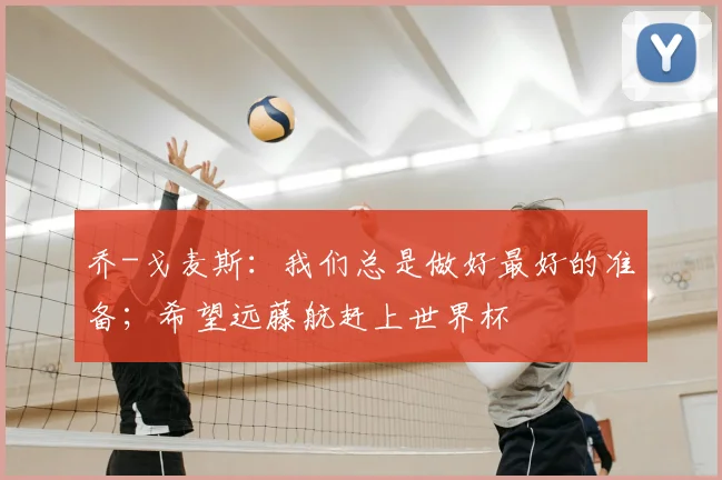 乔-戈麦斯：我们总是做好最好的准备；希望远藤航赶上世界杯