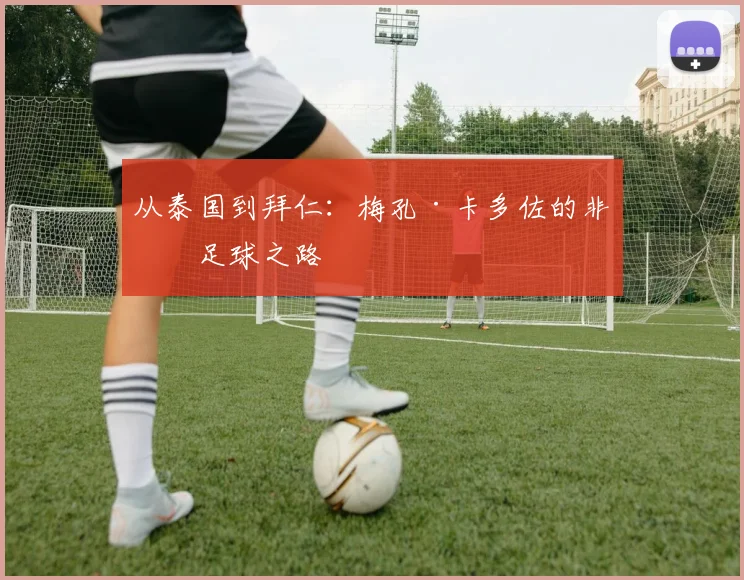 从泰国到拜仁：梅孔·卡多佐的非凡足球之路