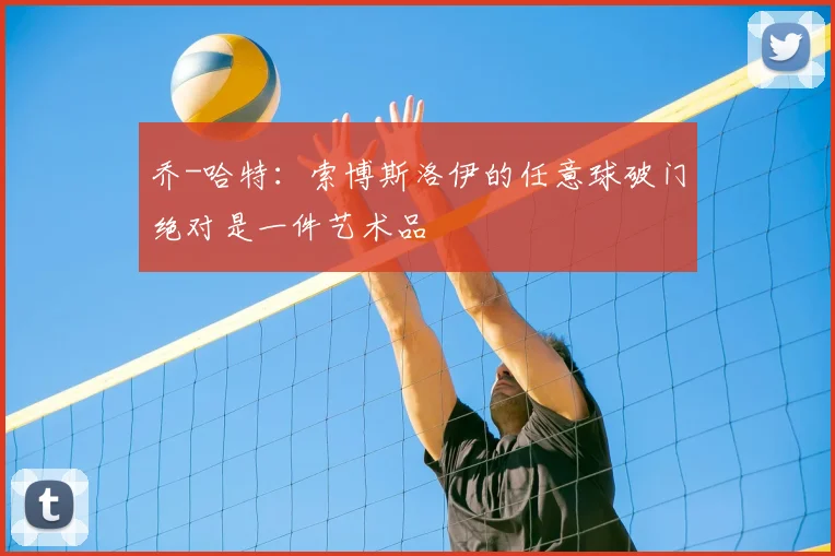 乔-哈特：索博斯洛伊的任意球破门绝对是一件艺术品